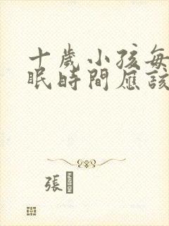 十岁小孩每天睡眠时间应该是多久