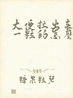 大便拉出来一粒一粒的怎么改善