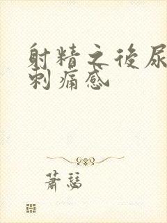 射精之后尿道有刺痛感