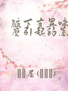 腋下有异味是什么引起的怎么去除