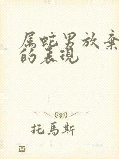 属蛇男放弃感情的表现