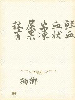 拉屎出血鲜红色有果冻状血块