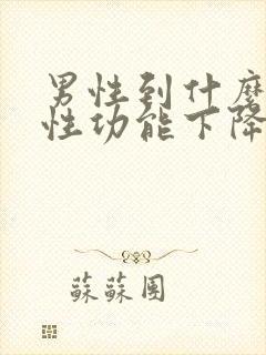 男性到什么年龄性功能下降