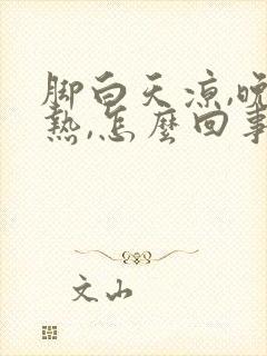 脚白天凉,晚上热,怎么回事?