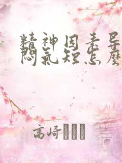 精神因素导致胸闷气短怎么治疗