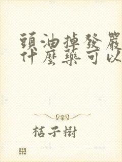 头油掉发严重吃什么药可以调理好