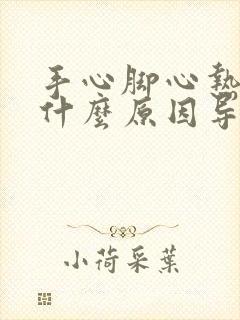 手心脚心热是是什么原因导致的