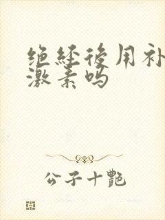 绝经后用补充雌激素吗