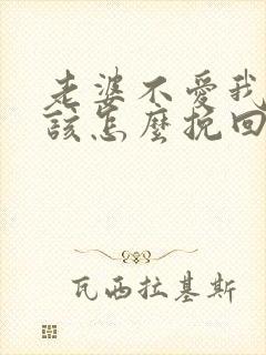 老婆不爱我了我该怎么挽回