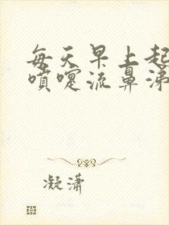 每天早上起来打喷嚏流鼻涕是怎么办