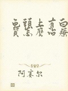 龟头上有白色物质怎么治疗好