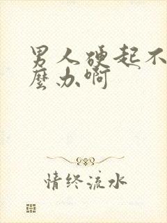 男人硬起不坚怎么办啊