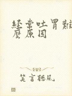 经常吐胃难受什么原因