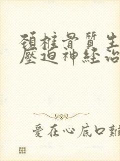 颈椎骨质生增生压迫神经治