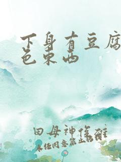 下身有豆腐渣白色东西