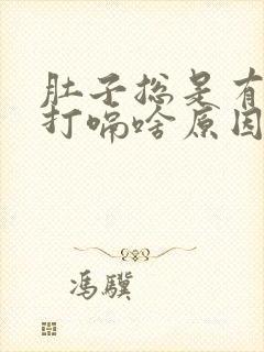 肚子总是有胀气打嗝啥原因