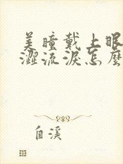 美瞳戴上眼睛酸涩流泪怎么办