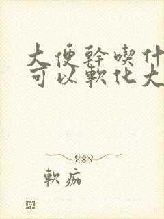 大便干吃什么药可以软化大便