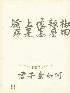 脸上像辣椒辣的疼是怎么回事