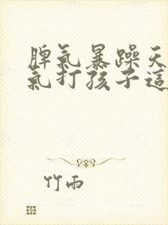 脾气暴躁天天生气打孩子这是怎么了