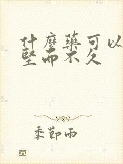 什么药可以治举坚而不久