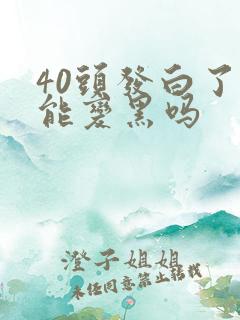 40头发白了还能变黑吗