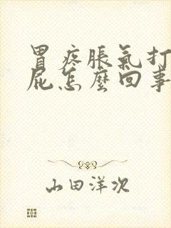 胃疼胀气打嗝放屁怎么回事