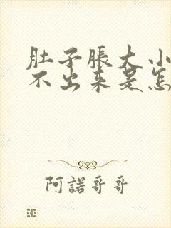 肚子胀大小便拉不出来是怎么回事