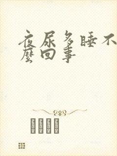 夜尿多睡不着怎么回事