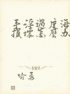 手淫过度海绵体损坏怎么办