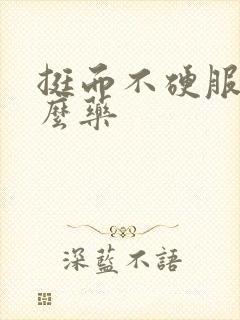 挺而不硬服用什么药