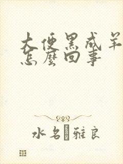 大便黑成羊粪蛋怎么回事