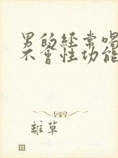 男的经常喝酒会不会性功能下降