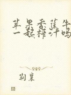 苹果香蕉牛奶能一起榨汁吗