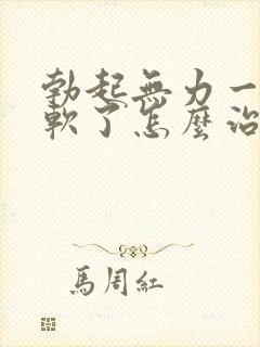 勃起无力一会又软了怎么治疗