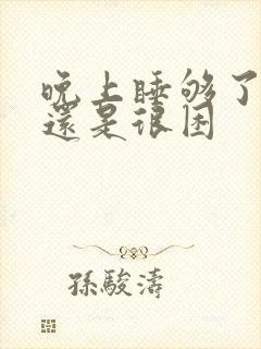 晚上睡够了白天还是很困