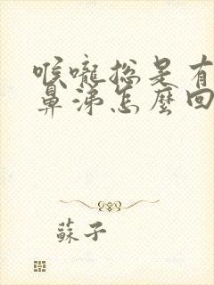 喉咙总是有痰流鼻涕怎么回事