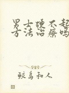 男士硬不起来有方法治疗吗