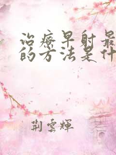 治疗早射最有效的方法是什么中医