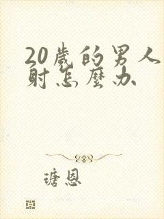 20岁的男人早射怎么办