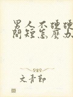 男人不硬硬的时间短怎么办