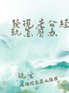 发现老公经常出轨怎么办