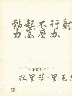 勃起不行射精无力怎么办