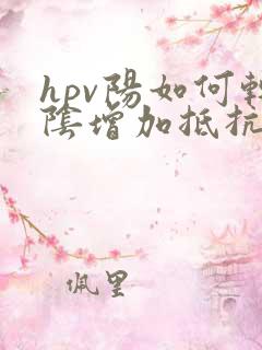 hpv阳如何转阴增加抵抗力