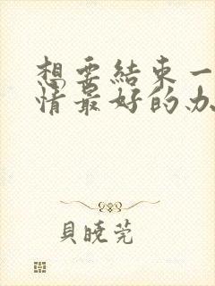 想要结束一段感情最好的办法