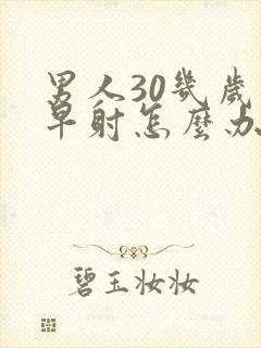 男人30几岁就早射怎么办