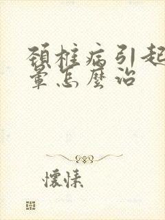 颈椎病引起的头晕怎么治