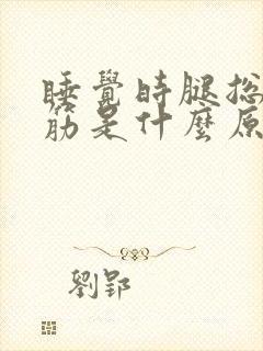 睡觉时腿总是抽筋是什么原因引起的