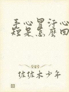 手心冒汗心慌气短是怎么回事