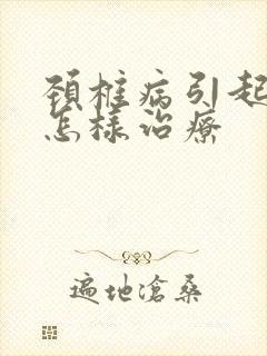 颈椎病引起手麻怎样治疗